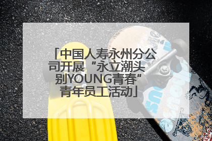 中国人寿永州分公司开展“永立潮头 别YOUNG青春”青年员工活动